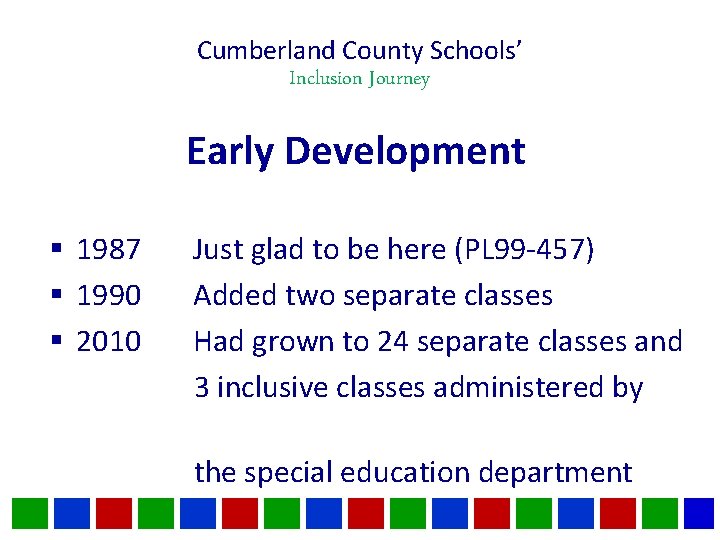 Cumberland County Schools’ Inclusion Journey Early Development § 1987 § 1990 § 2010 Just