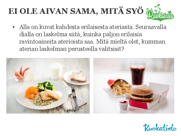 EI OLE AIVAN SAMA, MITÄ SYÖ • Alla on kuvat kahdesta erilaisesta ateriasta. Seuraavalla