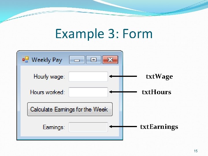 Example 3: Form txt. Wage txt. Hours txt. Earnings 15 