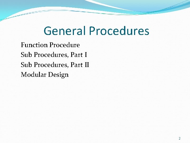 General Procedures Function Procedure Sub Procedures, Part II Modular Design 2 