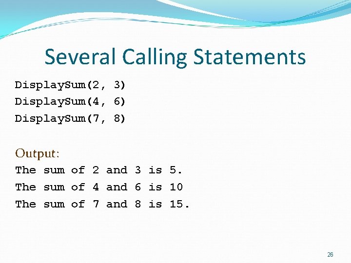 Several Calling Statements Display. Sum(2, 3) Display. Sum(4, 6) Display. Sum(7, 8) Output: The