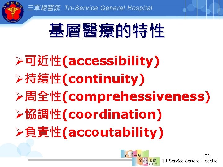 基層醫療的特性 Ø可近性(accessibility) Ø持續性(continuity) Ø周全性(comprehessiveness) Ø協調性(coordination) Ø負責性(accoutability) 26 Tri-Service General Hospital 