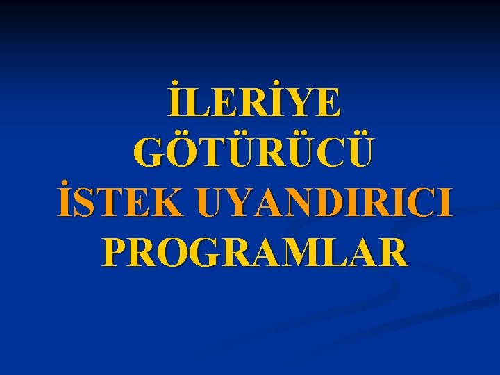 İLERİYE GÖTÜRÜCÜ İSTEK UYANDIRICI PROGRAMLAR 