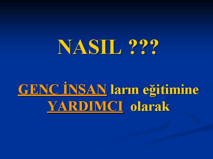 NASIL ? ? ? GENÇ İNSAN ların eğitimine YARDIMCI olarak 