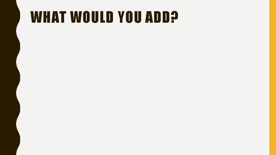 WHAT WOULD YOU ADD? 