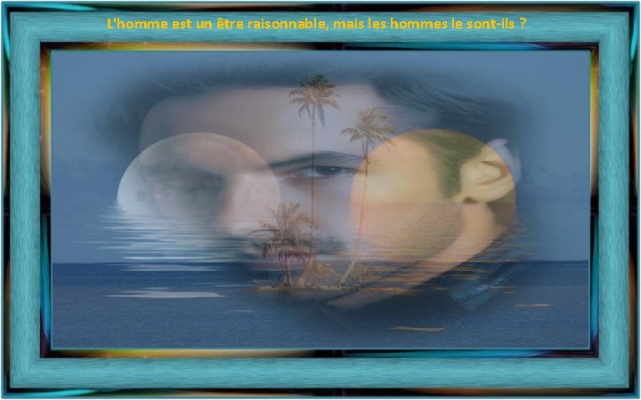 L'homme est un être raisonnable, mais les hommes le sont-ils ? 