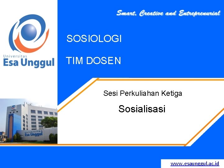 SOSIOLOGI TIM DOSEN Sesi Perkuliahan Ketiga Sosialisasi www. esaunggul. ac. id 