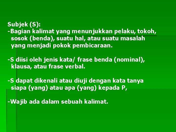 Subjek (S): -Bagian kalimat yang menunjukkan pelaku, tokoh, sosok (benda), suatu hal, atau suatu