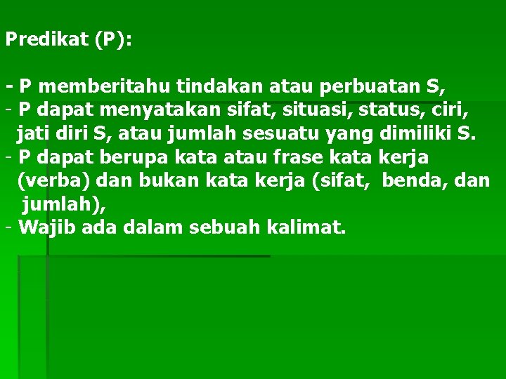 Predikat (P): - P memberitahu tindakan atau perbuatan S, - P dapat menyatakan sifat,