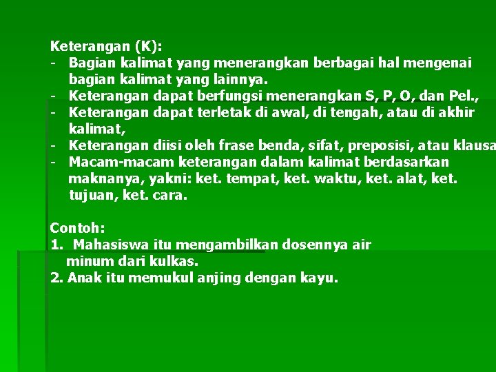 Keterangan (K): - Bagian kalimat yang menerangkan berbagai hal mengenai bagian kalimat yang lainnya.