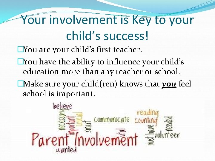 Your involvement is Key to your child’s success! �You are your child’s first teacher.