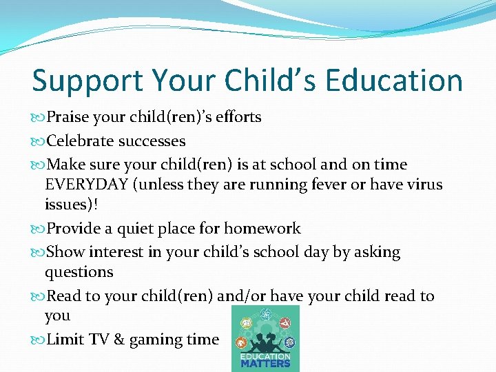 Support Your Child’s Education Praise your child(ren)’s efforts Celebrate successes Make sure your child(ren)