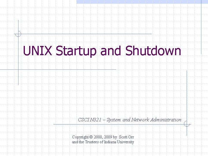 UNIX Startup and Shutdown CSCI N 321 – System and Network Administration Copyright ©