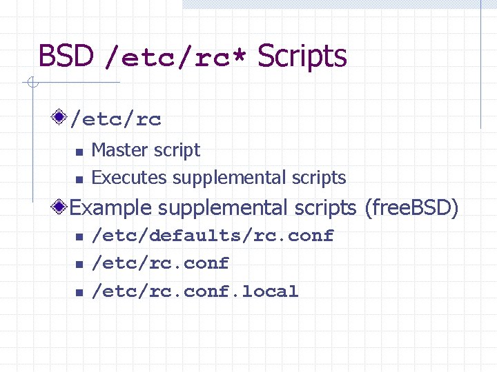BSD /etc/rc* Scripts /etc/rc n n Master script Executes supplemental scripts Example supplemental scripts