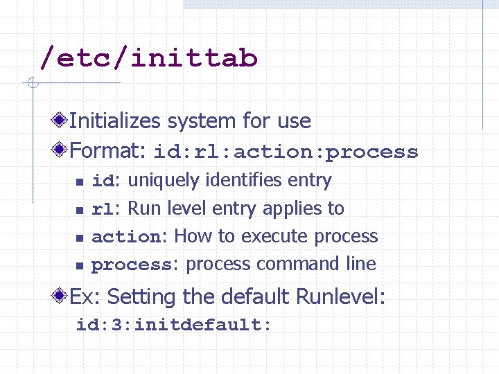 /etc/inittab Initializes system for use Format: id: rl: action: process n n id: uniquely