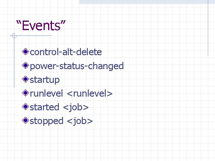 “Events” control-alt-delete power-status-changed startup runlevel <runlevel> started <job> stopped <job> 