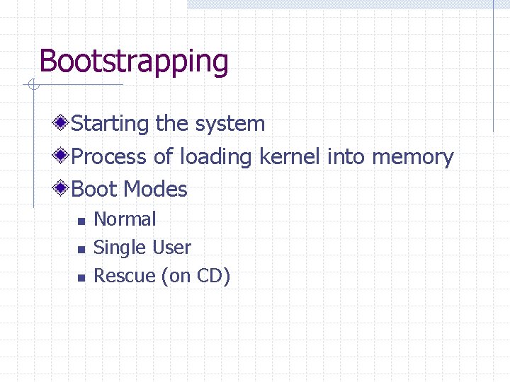Bootstrapping Starting the system Process of loading kernel into memory Boot Modes n n