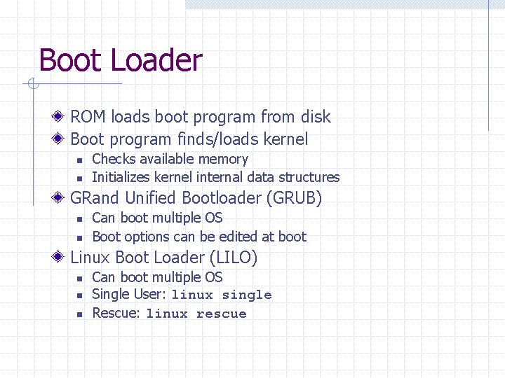 Boot Loader ROM loads boot program from disk Boot program finds/loads kernel n n