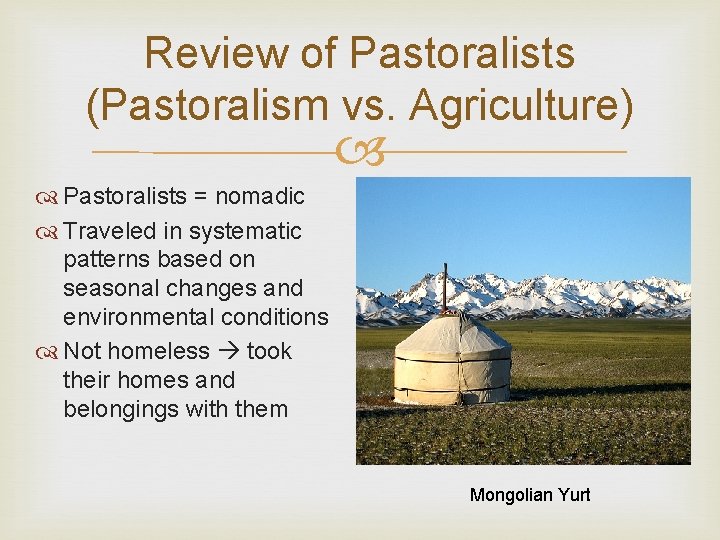 Review of Pastoralists (Pastoralism vs. Agriculture) Pastoralists = nomadic Traveled in systematic patterns based