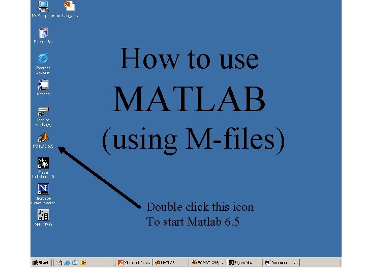 How to use MATLAB (using M-files) Double click this icon To start Matlab 6.