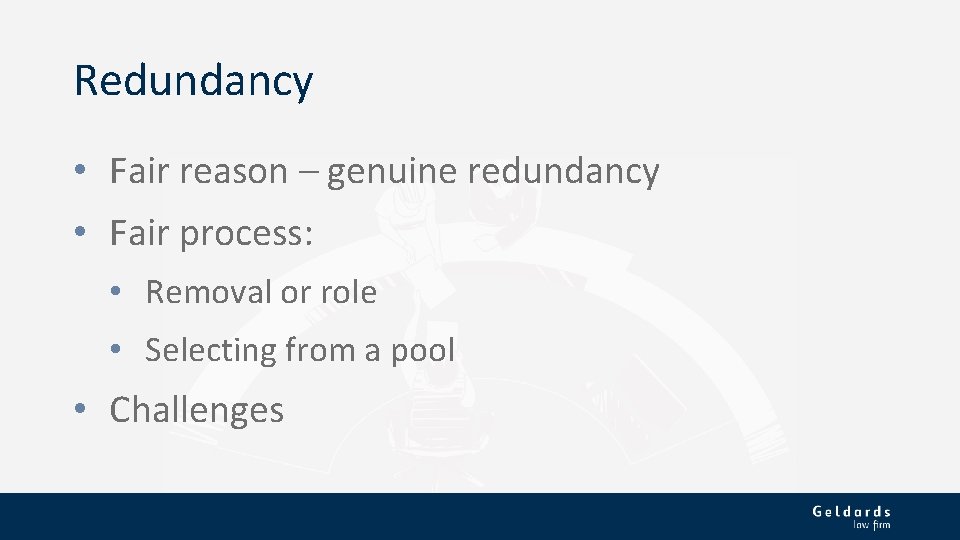 Redundancy • Fair reason – genuine redundancy • Fair process: • Removal or role