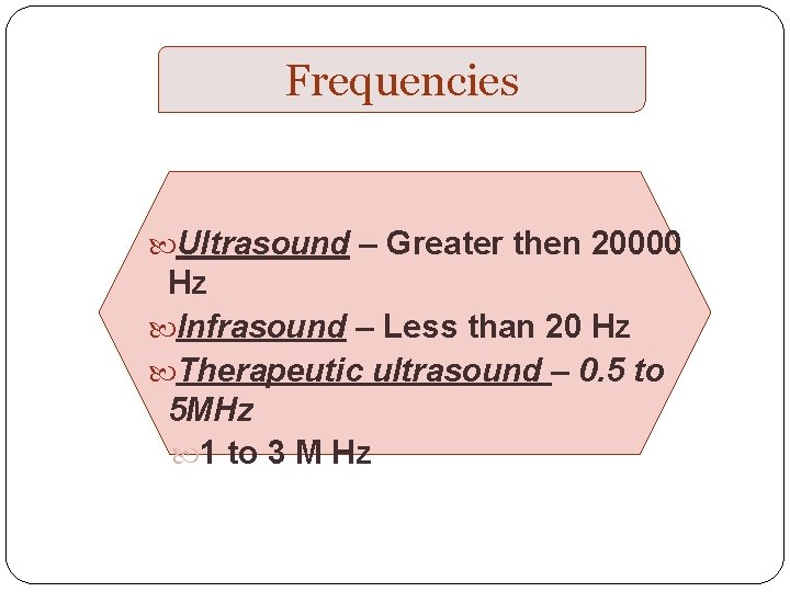 Frequencies Ultrasound – Greater then 20000 Hz Infrasound – Less than 20 Hz Therapeutic