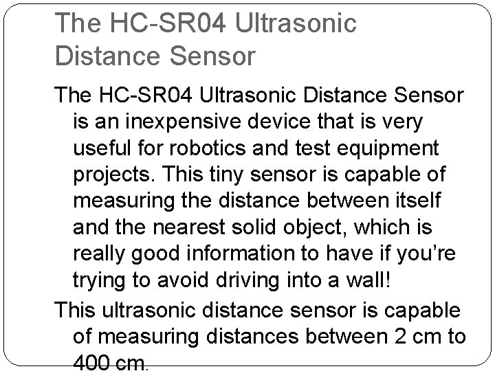 The HC-SR 04 Ultrasonic Distance Sensor is an inexpensive device that is very useful