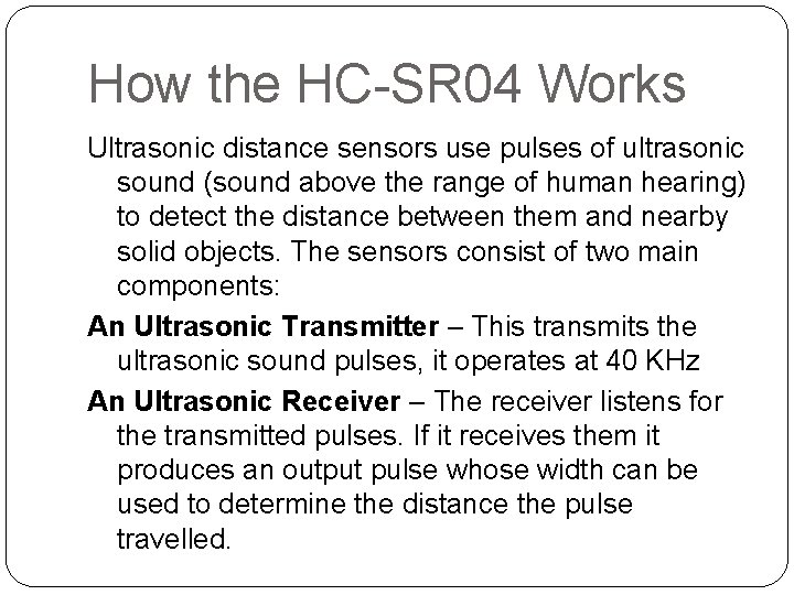 How the HC-SR 04 Works Ultrasonic distance sensors use pulses of ultrasonic sound (sound