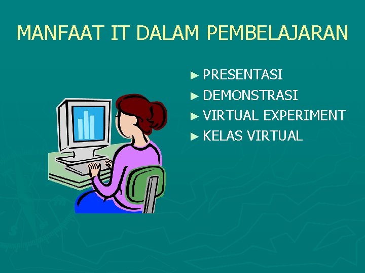 MANFAAT IT DALAM PEMBELAJARAN ► PRESENTASI ► DEMONSTRASI ► VIRTUAL EXPERIMENT ► KELAS VIRTUAL