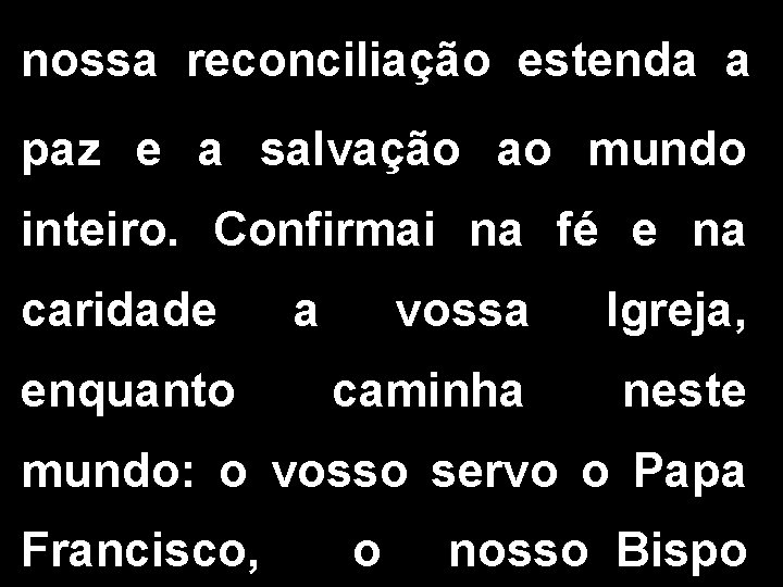 nossa reconciliação estenda a paz e a salvação ao mundo inteiro. Confirmai na fé