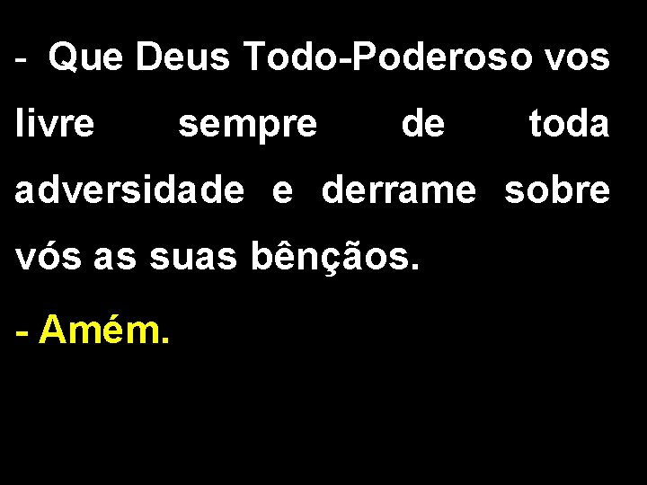 - Que Deus Todo-Poderoso vos livre sempre de toda adversidade e derrame sobre vós