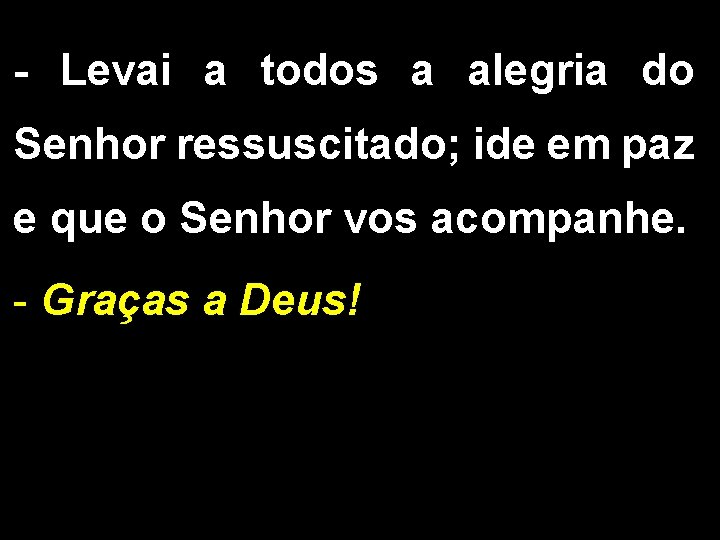 - Levai a todos a alegria do Senhor ressuscitado; ide em paz e que