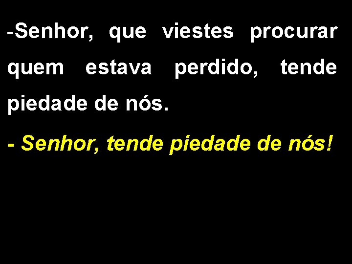 -Senhor, que viestes procurar quem estava perdido, tende piedade de nós. - Senhor, tende