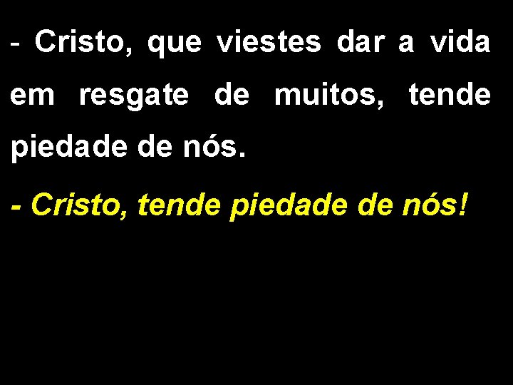 - Cristo, que viestes dar a vida em resgate de muitos, tende piedade de