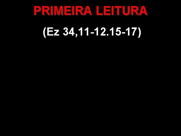 PRIMEIRA LEITURA (Ez 34, 11 -12. 15 -17) 