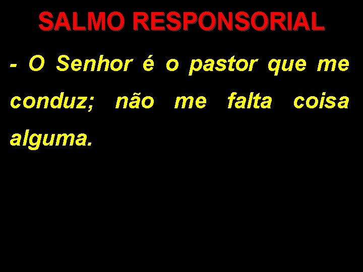 SALMO RESPONSORIAL - O Senhor é o pastor que me conduz; não me falta