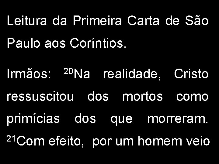 Leitura da Primeira Carta de São Paulo aos Coríntios. Irmãos: 20 Na realidade, Cristo