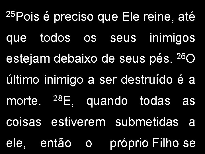 25 Pois que é preciso que Ele reine, até todos os seus inimigos estejam