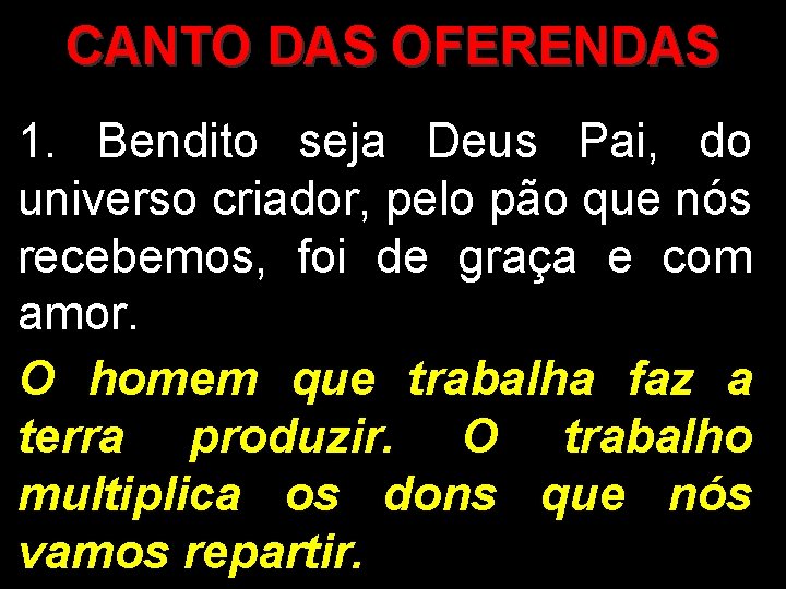 CANTO DAS OFERENDAS 1. Bendito seja Deus Pai, do universo criador, pelo pão que