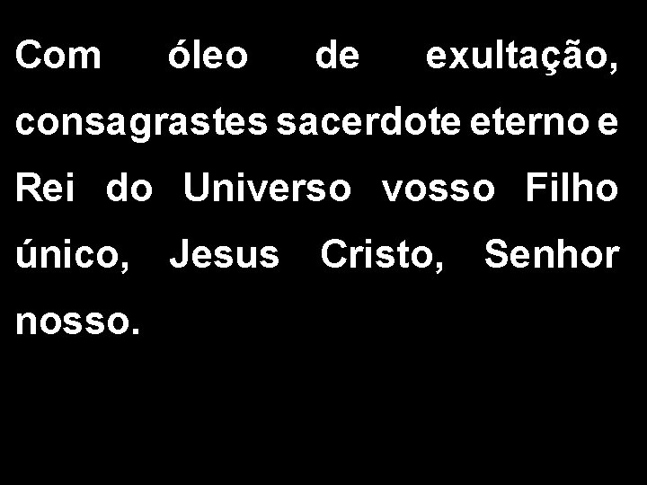 Com óleo de exultação, consagrastes sacerdote eterno e Rei do Universo vosso Filho único,