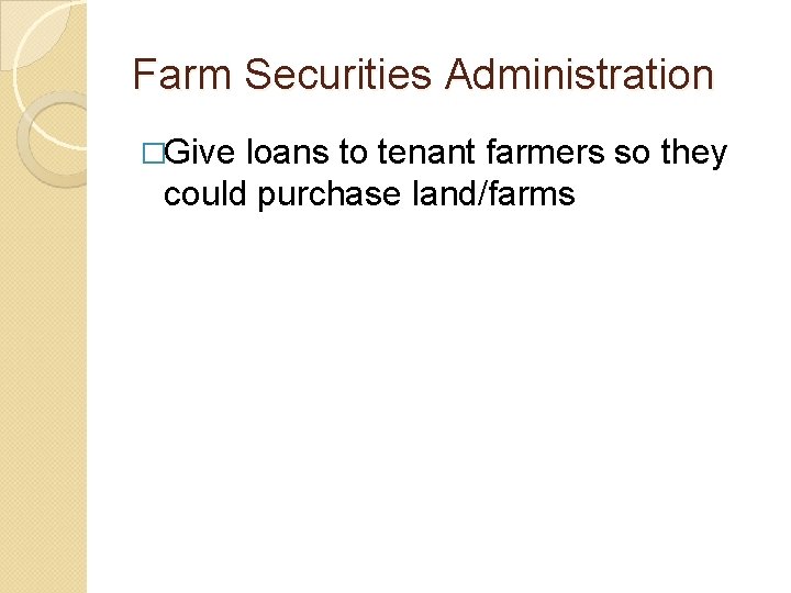 Farm Securities Administration �Give loans to tenant farmers so they could purchase land/farms Farm Securities Administration �Give loans to tenant farmers so they could purchase land/farms
