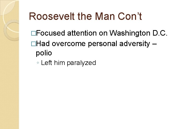 Roosevelt the Man Con’t �Focused attention on Washington D. C. �Had overcome personal adversity Roosevelt the Man Con’t �Focused attention on Washington D. C. �Had overcome personal adversity