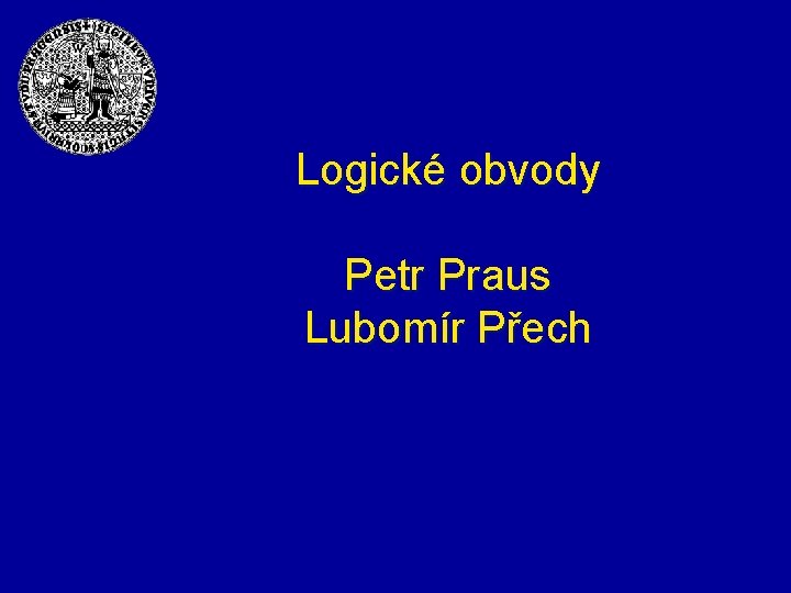 Logické obvody Petr Praus Lubomír Přech 