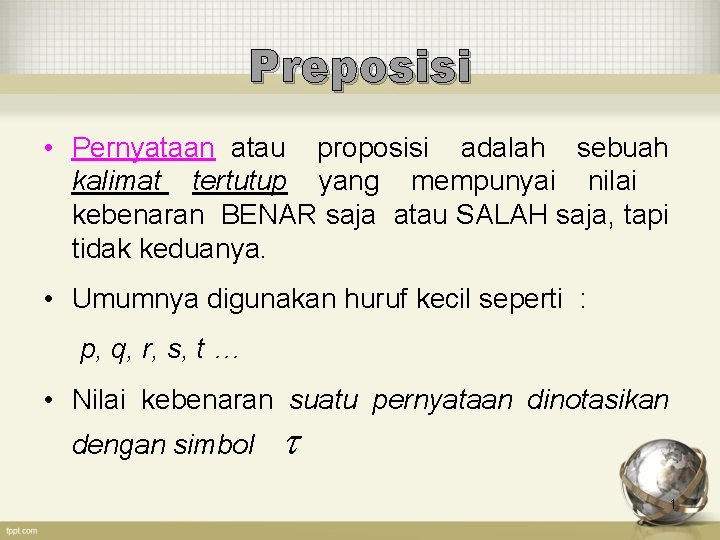 Preposisi • Pernyataan atau proposisi adalah sebuah kalimat tertutup yang mempunyai nilai kebenaran BENAR