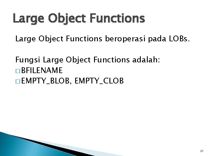 Large Object Functions beroperasi pada LOBs. Fungsi Large Object Functions adalah: � BFILENAME �