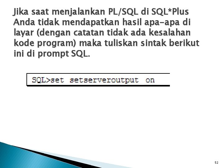 Jika saat menjalankan PL/SQL di SQL*Plus Anda tidak mendapatkan hasil apa-apa di layar (dengan