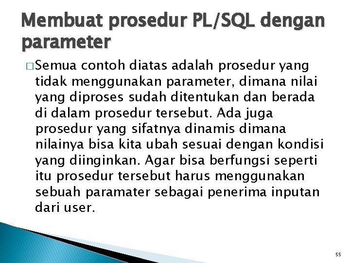 Membuat prosedur PL/SQL dengan parameter � Semua contoh diatas adalah prosedur yang tidak menggunakan