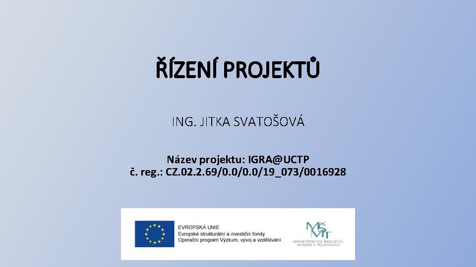 ŘÍZENÍ PROJEKTŮ ING. JITKA SVATOŠOVÁ Název projektu: IGRA@UCTP č. reg. : CZ. 02. 2.