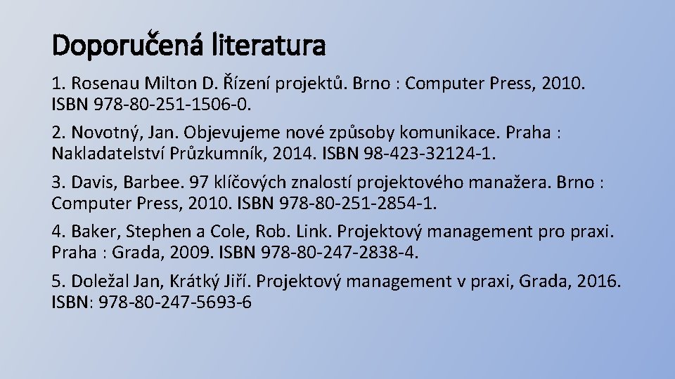 Doporučená literatura 1. Rosenau Milton D. Řízení projektů. Brno : Computer Press, 2010. ISBN