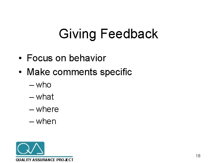 Giving Feedback • Focus on behavior • Make comments specific – who – what